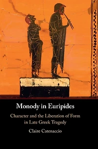 Monody Euripides: Character and the Liberation of Form Late Greek Tragedy