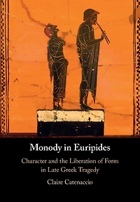 Monody Euripides: Character and the Liberation of Form Late Greek Tragedy