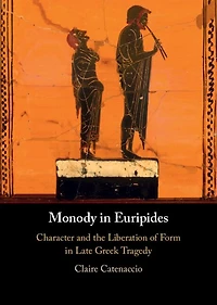 Monody Euripides: Character and the Liberation of Form Late Greek Tragedy