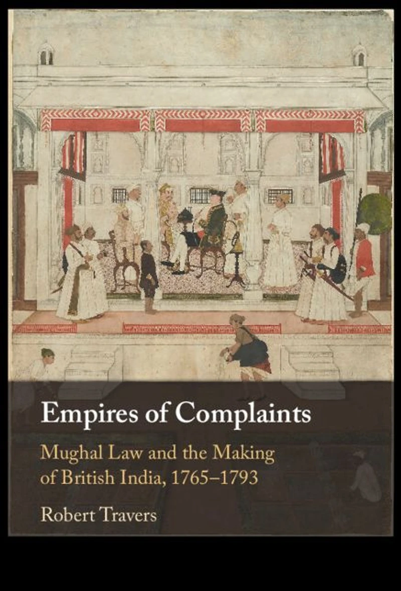 Empires of Complaints: Mughal Law and the Making British India, 1765-1793