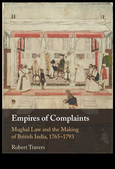 Empires of Complaints: Mughal Law and the Making British India, 1765-1793