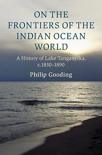 On the Frontiers of Indian Ocean World: A History Lake Tanganyika, c.1830-1890