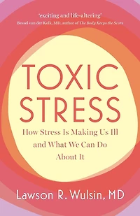Toxic Stress: How Stress Is Making Us Ill and What We Can Do About It