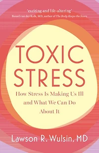 Toxic Stress: How Stress Is Making Us Ill and What We Can Do About It