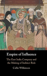 Empire of Influence: the East India Company and Making Indirect Rule