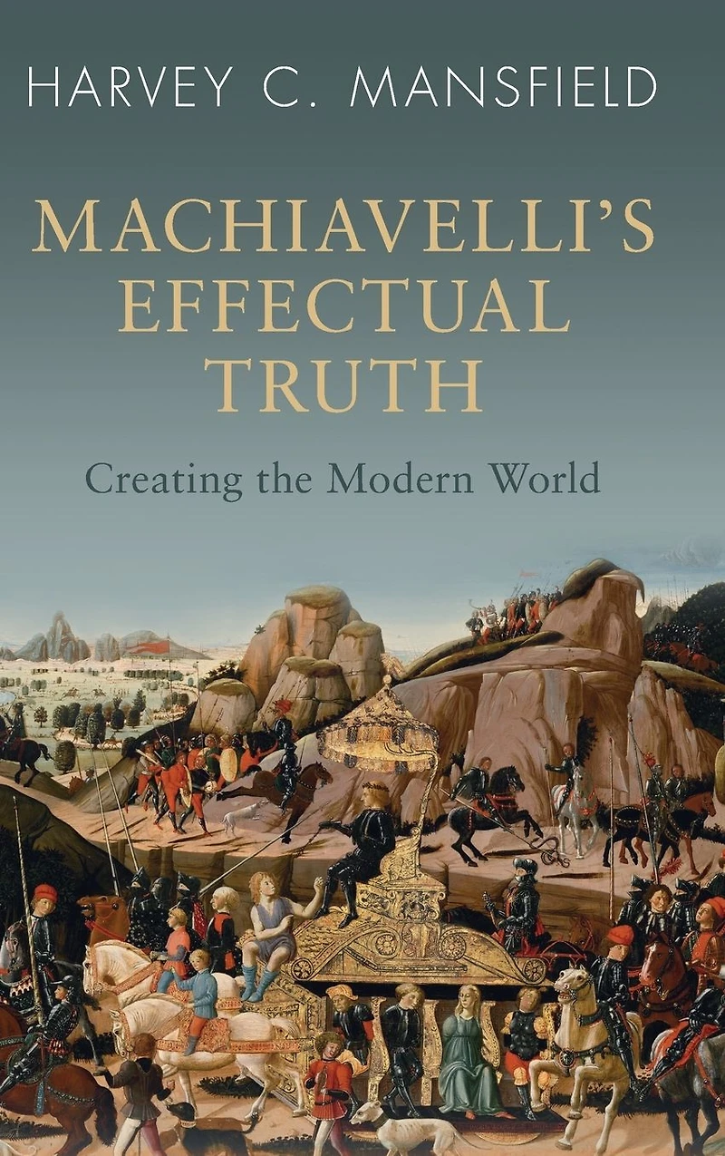 Machiavelli's Effectual Truth: Creating the Modern World