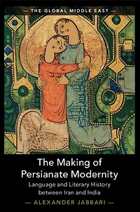 The Making of Persianate Modernity: Language and Literary History between Iran India