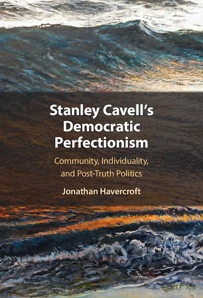 Stanley Cavell's Democratic Perfectionism: Community, Individuality, and Post-Truth Politics