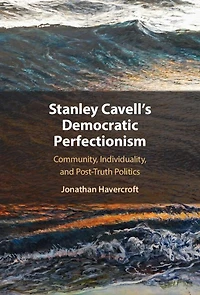 Stanley Cavell's Democratic Perfectionism: Community, Individuality, and Post-Truth Politics