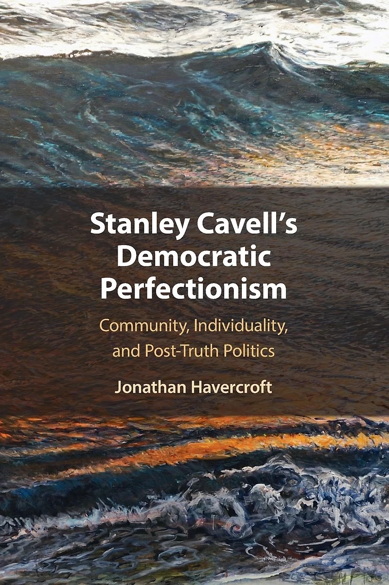 Stanley Cavell's Democratic Perfectionism: Community, Individuality, and Post-Truth Politics