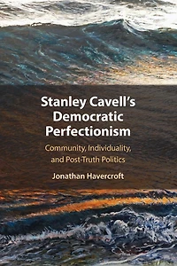 Stanley Cavell's Democratic Perfectionism: Community, Individuality, and Post-Truth Politics