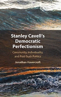 Stanley Cavell's Democratic Perfectionism: Community, Individuality, and Post-Truth Politics