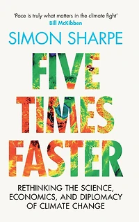 Five Times Faster: Rethinking the Science, Economics, and Diplomacy of Climate Change