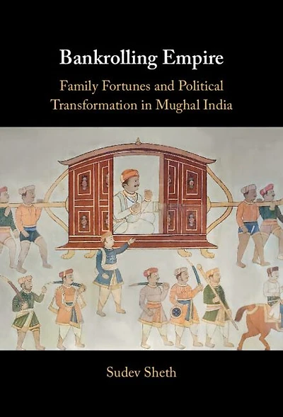 Bankrolling Empire: Family Fortunes and Political Transformation Mughal India
