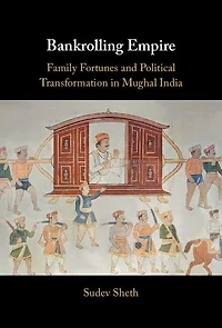 Bankrolling Empire: Family Fortunes and Political Transformation Mughal India