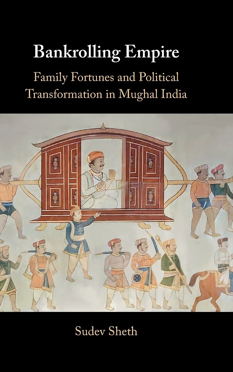Bankrolling Empire: Family Fortunes and Political Transformation Mughal India
