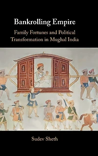 Bankrolling Empire: Family Fortunes and Political Transformation Mughal India