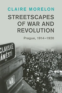 Streetscapes of War and Revolution: Prague, 1914-1920