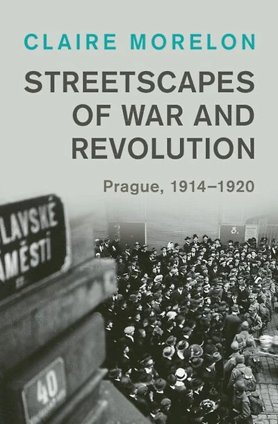 Streetscapes of War and Revolution: Prague, 1914-1920