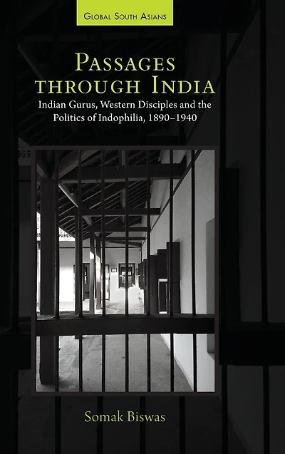 Passages through India: Indian Gurus, Western Disciples and the Politics of Indophilia, 1890-1940