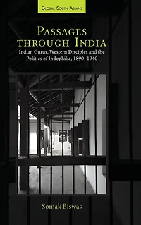 Passages through India: Indian Gurus, Western Disciples and the Politics of Indophilia, 1890-1940