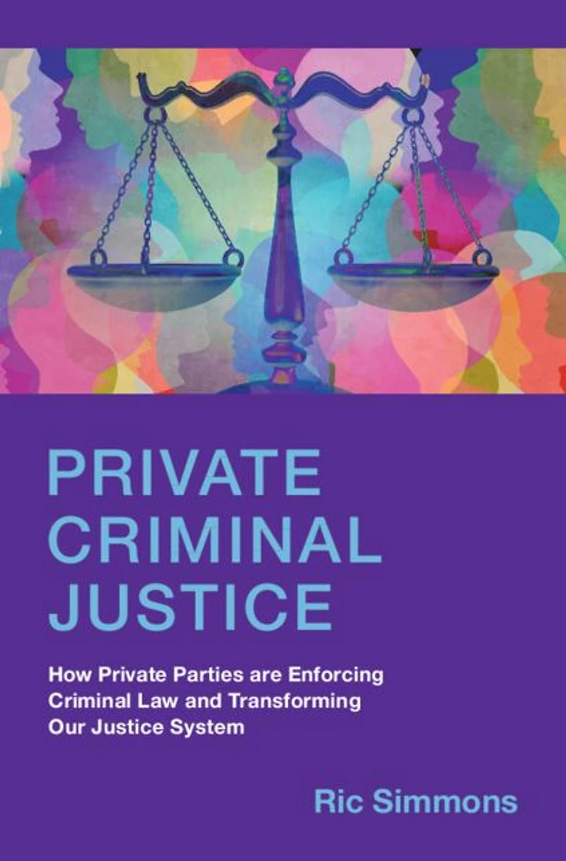 Private Criminal Justice: How Parties are Enforcing Law and Transforming Our Justice System