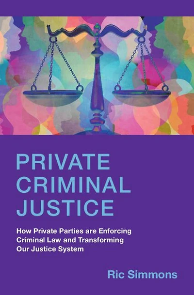Private Criminal Justice: How Parties are Enforcing Law and Transforming Our Justice System