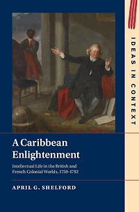 A Caribbean Enlightenment: Intellectual Life the British and French Colonial Worlds, 1750-1792