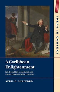 A Caribbean Enlightenment: Intellectual Life the British and French Colonial Worlds, 1750-1792