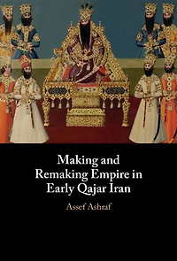 Making and Remaking Empire Early Qajar Iran