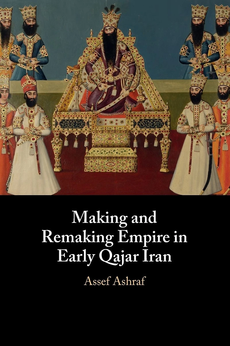 Making and Remaking Empire Early Qajar Iran