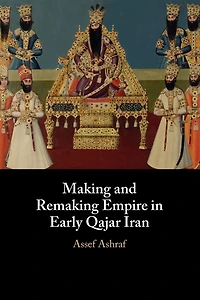 Making and Remaking Empire Early Qajar Iran