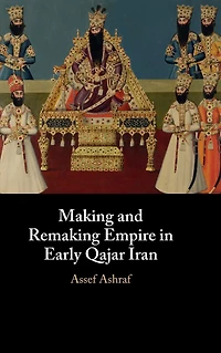 Making and Remaking Empire Early Qajar Iran