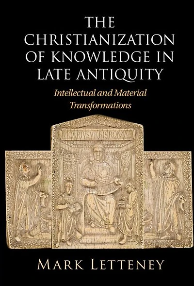 The Christianization of Knowledge Late Antiquity: Intellectual and Material Transformations