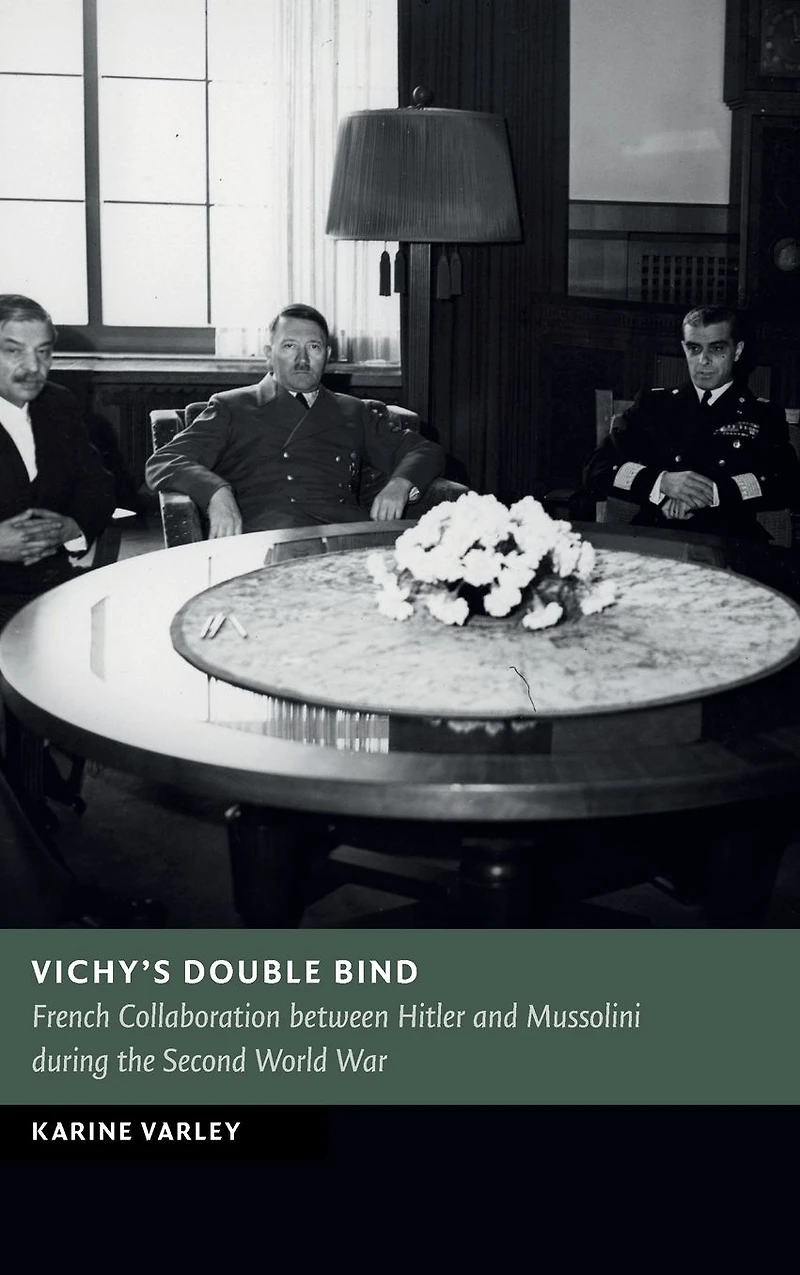 Vichy's Double Bind: French Collaboration between Hitler and Mussolini during the Second World War
