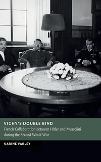 Vichy's Double Bind: French Collaboration between Hitler and Mussolini during the Second World War