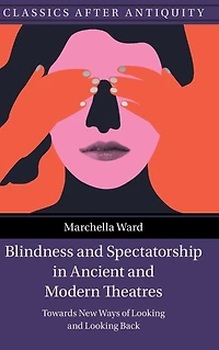 Blindness and Spectatorship Ancient Modern Theatres: Towards New Ways of Looking Back