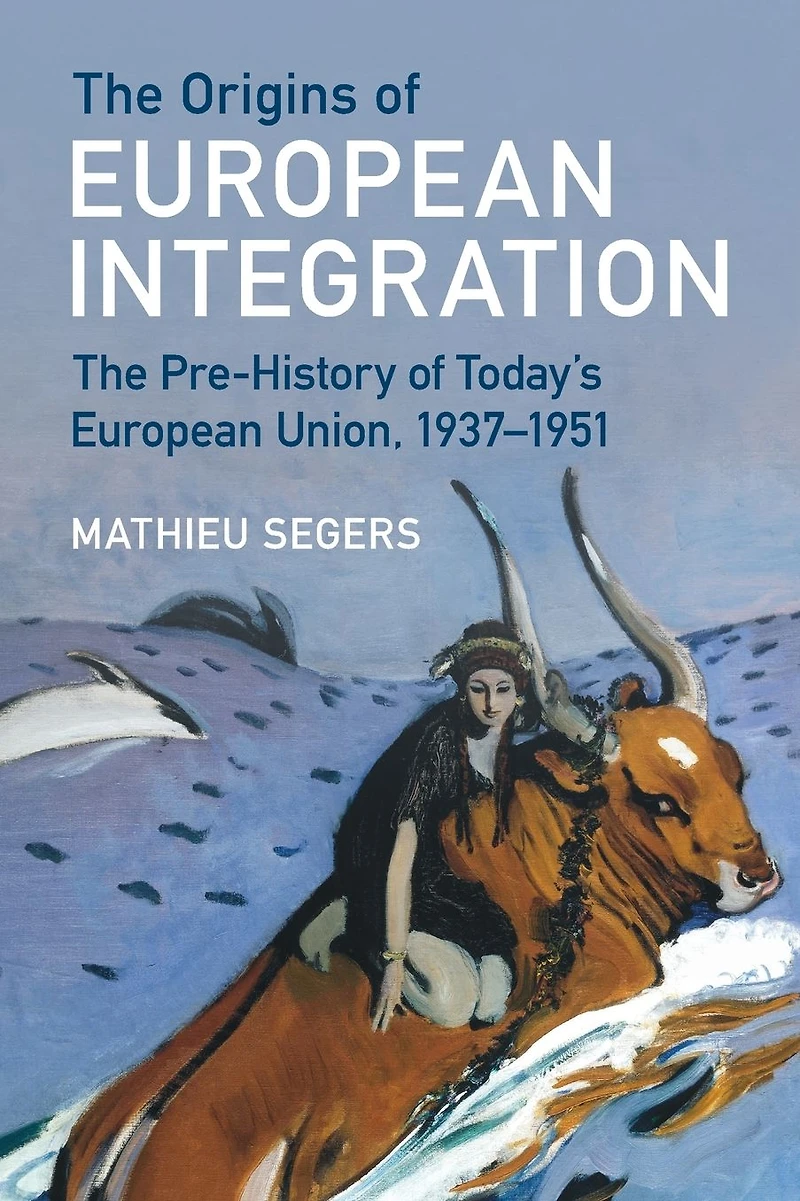 The Origins of European Integration: Pre-History Today's Union, 1937-1951