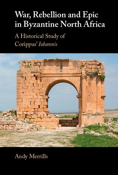 War, Rebellion and Epic Byzantine North Africa: A Historical Study of Corippus' Iohannis