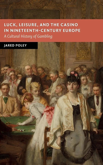 Luck, Leisure, and the Casino Nineteenth-Century Europe: A Cultural History of Gambling