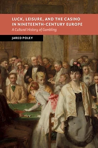 Luck, Leisure, and the Casino Nineteenth-Century Europe: A Cultural History of Gambling