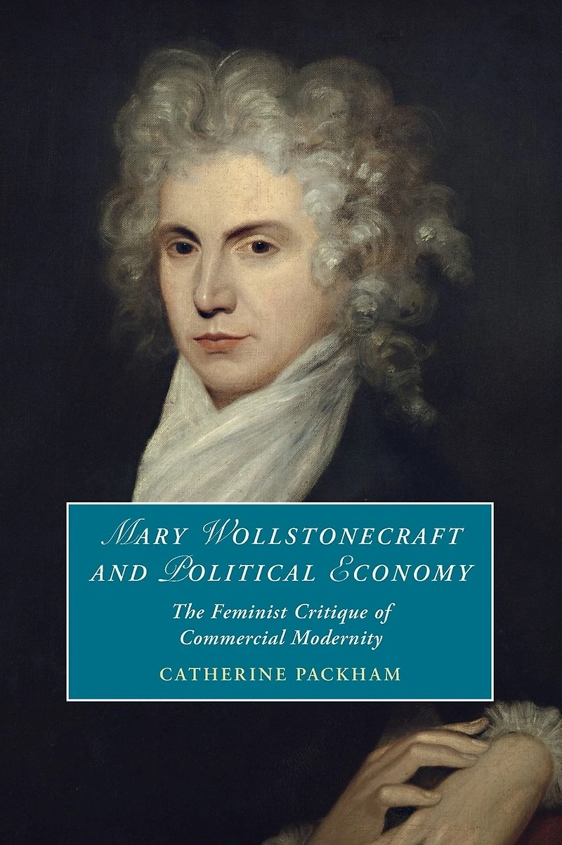 Mary Wollstonecraft and Political Economy: The Feminist Critique of Commercial Modernity