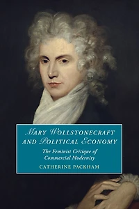 Mary Wollstonecraft and Political Economy: The Feminist Critique of Commercial Modernity