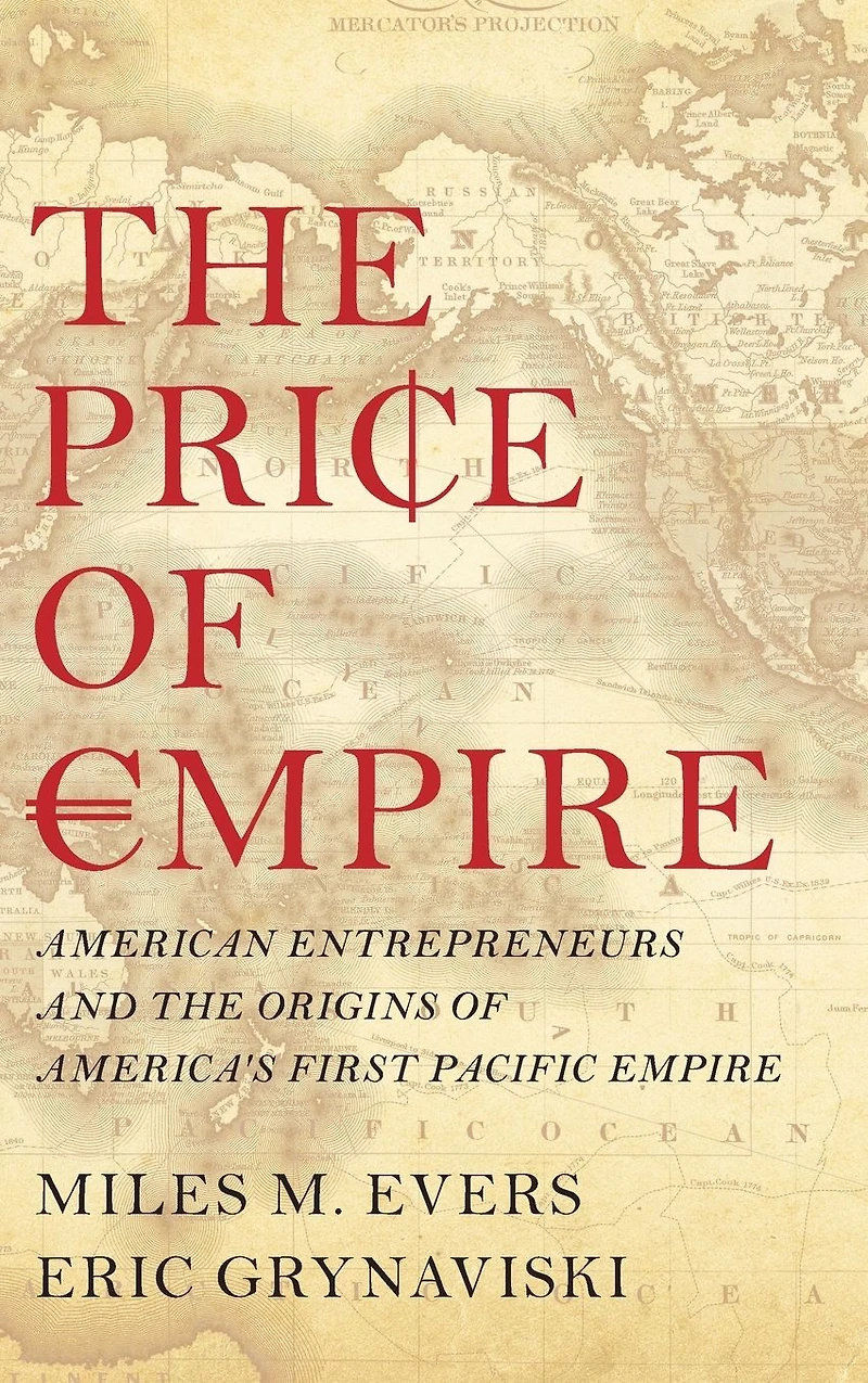 the Price of Empire: American Entrepreneurs and Origins America's First Pacific Empire