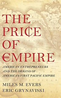 the Price of Empire: American Entrepreneurs and Origins America's First Pacific Empire