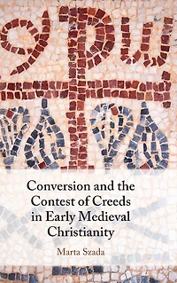 Conversion and the Contest of Creeds Early Medieval Christianity