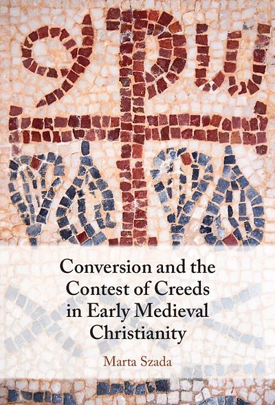 Conversion and the Contest of Creeds Early Medieval Christianity