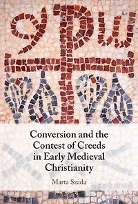 Conversion and the Contest of Creeds Early Medieval Christianity