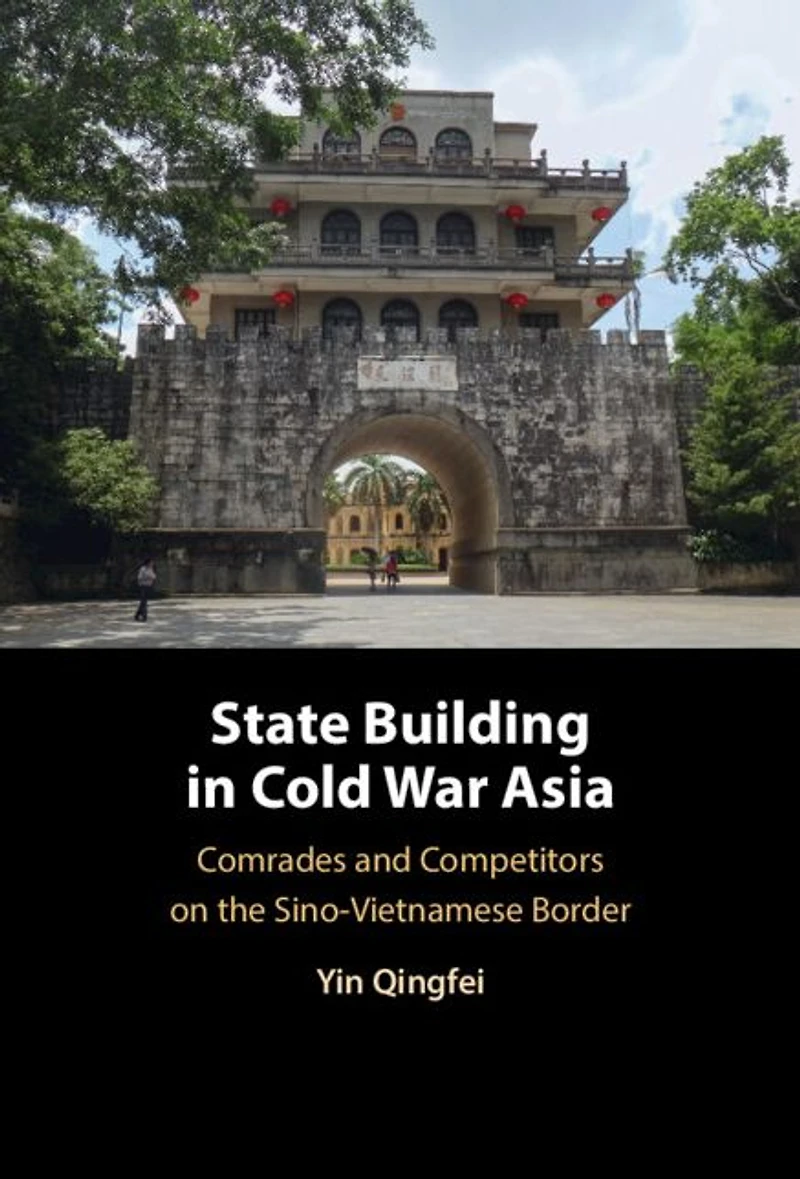 State Building Cold War Asia: Comrades and Competitors on the Sino-Vietnamese Border