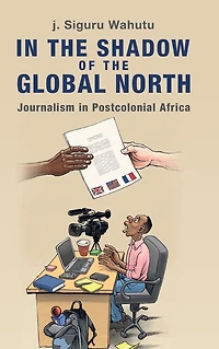 the Shadow of Global North: Journalism Postcolonial Africa